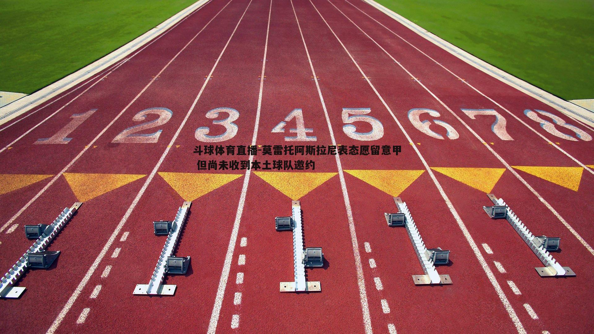 莫雷托阿斯拉尼表态愿留意甲 但尚未收到本土球队邀约