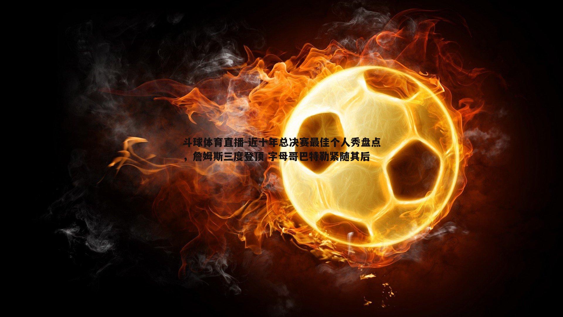 近十年总决赛最佳个人秀盘点，詹姆斯三度登顶 字母哥巴特勒紧随其后